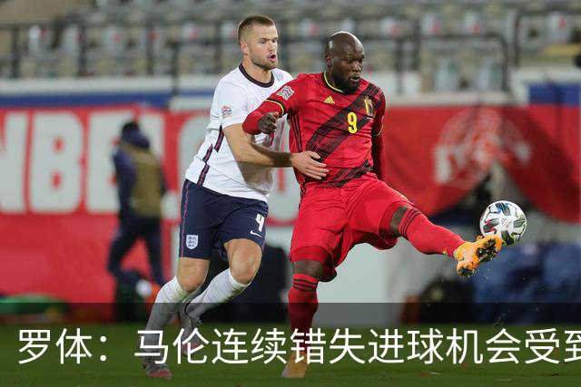 罗体：马伦连续错失进球机会受到质疑，范尼正在帮助他找回状态